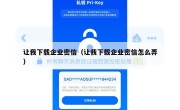 让我下载企业密信（让我下载企业密信怎么弄）