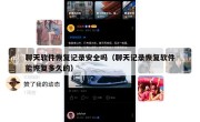 聊天软件恢复记录安全吗（聊天记录恢复软件能恢复多久的）