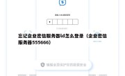 忘记企业密信服务器ld怎么登录（企业密信服务器555666）