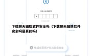 下载聊天辅助软件安全吗（下载聊天辅助软件安全吗是真的吗）