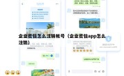 企业密信怎么注销帐号（企业密信app怎么注销）