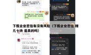 下载企业密信有没有风险（下载企业密信 赚几十块 是真的吗）