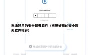 市场好用的安全聊天软件（市场好用的安全聊天软件推荐）