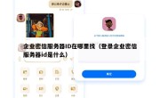 企业密信服务器ID在哪里找（登录企业密信服务器id是什么）