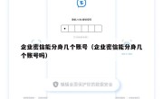 企业密信能分身几个账号（企业密信能分身几个账号吗）