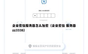 企业密信服务器怎么加密（企业密信 服务器zz3338）