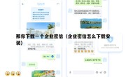 那你下载一个企业密信（企业密信怎么下载安装）