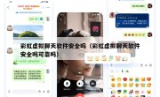 彩虹虚拟聊天软件安全吗（彩虹虚拟聊天软件安全吗可靠吗）