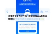 企业密信工作软件吗（企业密信app是合法软件吗）