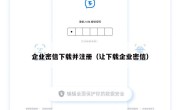 企业密信下载并注册（让下载企业密信）