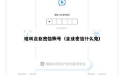 啥叫企业密信账号（企业密信什么鬼）