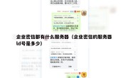 企业密信都有什么服务器（企业密信的服务器ld号是多少）
