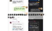 企业私密信有哪些app（企业密信软件是干什么的）