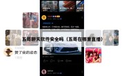五哥聊天软件安全吗（五哥在哪里直播）