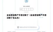 企业密信账户不想注销了（企业密信账户不想注销了怎么办）