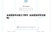 企业密信可以登几个账号（企业密信可以注册吗）