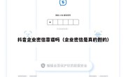 抖音企业密信靠谱吗（企业密信是真的假的）