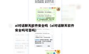 ai对话聊天软件安全吗（ai对话聊天软件安全吗可靠吗）