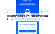 安全隐私的手机聊天软件（聊天软件安全隐蔽）