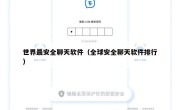 世界最安全聊天软件（全球安全聊天软件排行）
