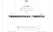 下载商家聊天软件安全吗（下载商家平台）
