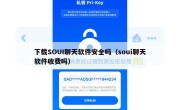 下载SOUI聊天软件安全吗（soui聊天软件收费吗）
