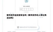 聊天软件送皮肤安全吗（聊天软件坑人家礼物违法吗）
