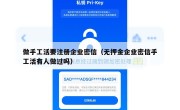 做手工活要注册企业密信（无押金企业密信手工活有人做过吗）