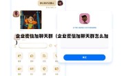 企业密信加聊天群（企业密信加聊天群怎么加）