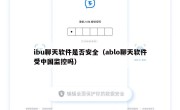 ibu聊天软件是否安全（ablo聊天软件受中国监控吗）