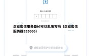 企业密信服务器id可以乱填写吗（企业密信服务器555666）