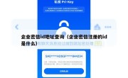 企业密信id地址查询（企业密信注册的id是什么）