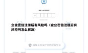 企业密信注册后有风险吗（企业密信注册后有风险吗怎么解决）