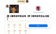 萝卜聊天软件安全吗（萝卜聊天软件怎么注销）