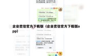 企业密信官方下载版（企业密信官方下载版app）