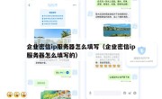 企业密信ip服务器怎么填写（企业密信ip服务器怎么填写的）