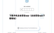 下载手机企业密信app（企业密信app下载地址）