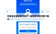 可靠安全加密聊天软件（加密聊天软件哪个最火）