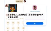 企业密信人工客服电话（企业密信app的人工客服电话）