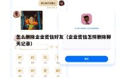 怎么删除企业密信好友（企业密信怎样删除聊天记录）