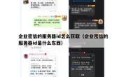 企业密信的服务器id怎么获取（企业密信的服务器id是什么东西）