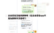 企业密信怎样找群聊呢（在企业密信app只是加群聊天没是吧?）