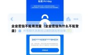 企业密信不能用流量（企业密信为什么不能登录）