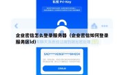 企业密信怎么登录服务器（企业密信如何登录服务区ld）