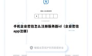 手机企业密信怎么注册服务器id（企业密信app注册）