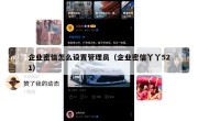 企业密信怎么设置管理员（企业密信丫丫521）