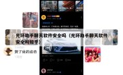 光环助手聊天软件安全吗（光环助手聊天软件安全吗知乎）