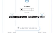 企业密信有没有风险（企业密信安全吗?）