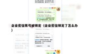 企业密信账号被锁定（企业密信锁定了怎么办）