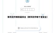 聊天软件哪些最安全（聊天软件哪个更安全）